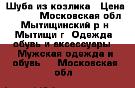 Шуба из козлика › Цена ­ 5 500 - Московская обл., Мытищинский р-н, Мытищи г. Одежда, обувь и аксессуары » Мужская одежда и обувь   . Московская обл.